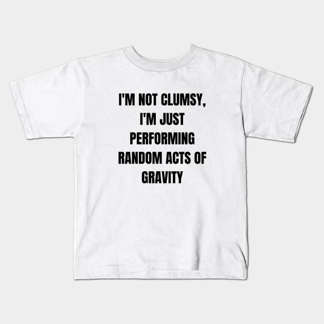 I'm not clumsy, I'm just performing random acts of gravity Kids T-Shirt by StyleOurWorld